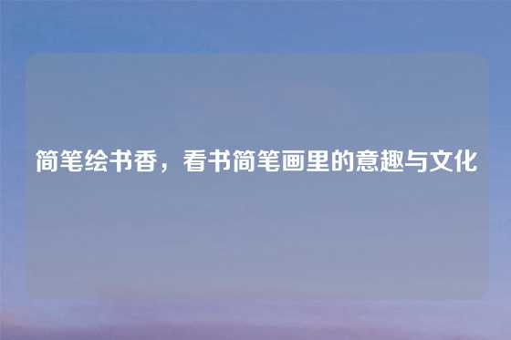 简笔绘书香，看书简笔画里的意趣与文化