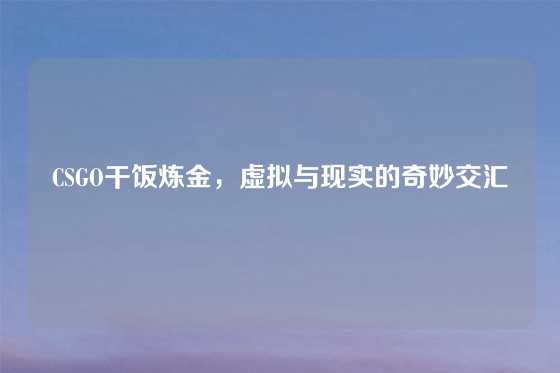 CSGO干饭炼金，虚拟与现实的奇妙交汇