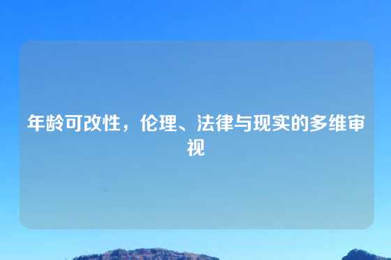 年龄可改性，伦理、法律与现实的多维审视