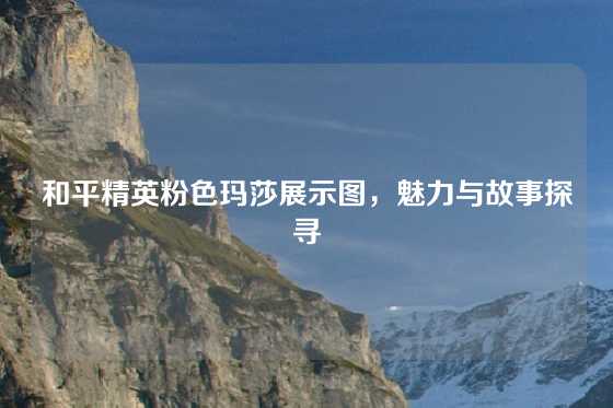 和平精英粉色玛莎展示图，魅力与故事探寻