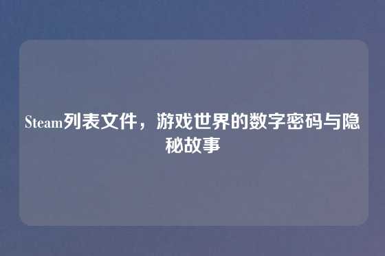 Steam列表文件，游戏世界的数字密码与隐秘故事