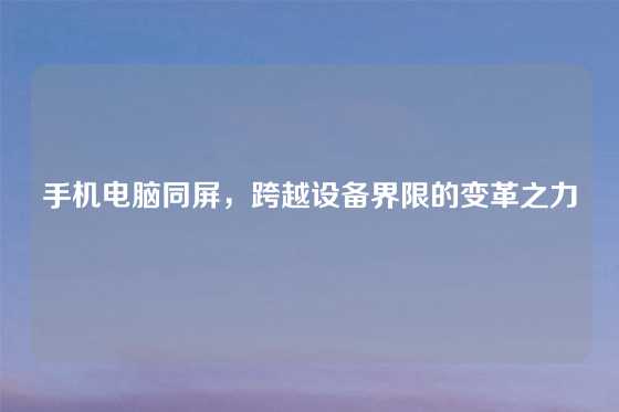 手机电脑同屏，跨越设备界限的变革之力