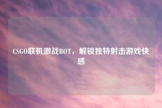 CSGO联机激战BOT，解锁独特射击游戏快感