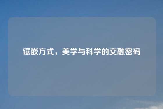 镶嵌方式，美学与科学的交融密码