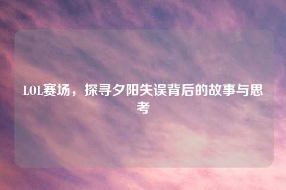 LOL赛场，探寻夕阳失误背后的故事与思考