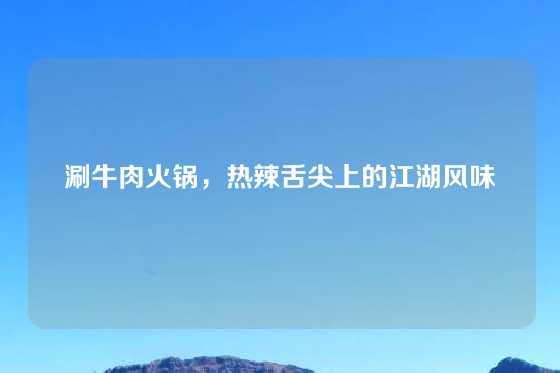 涮牛肉火锅，热辣舌尖上的江湖风味