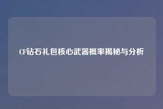 CF钻石礼包核心武器概率揭秘与分析