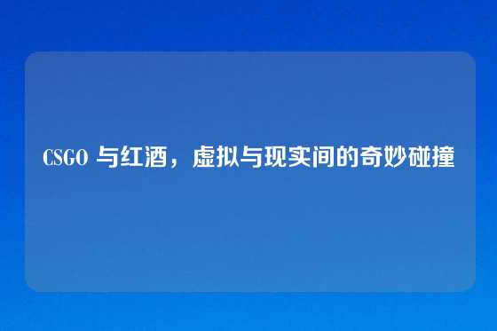CSGO 与红酒，虚拟与现实间的奇妙碰撞