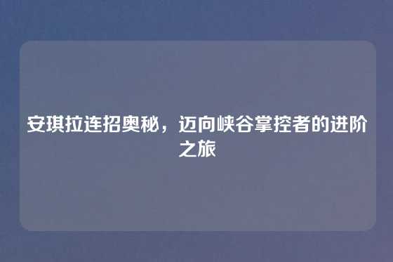 安琪拉连招奥秘，迈向峡谷掌控者的进阶之旅