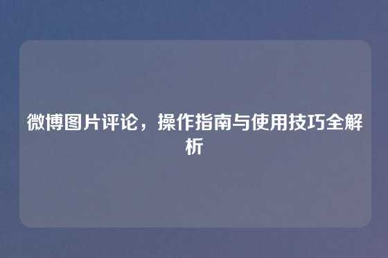 微博图片评论，操作指南与使用技巧全解析