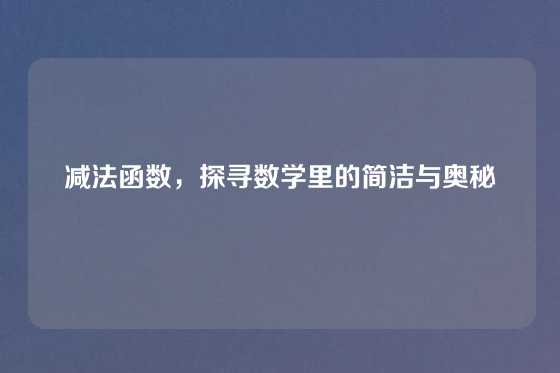 减法函数，探寻数学里的简洁与奥秘