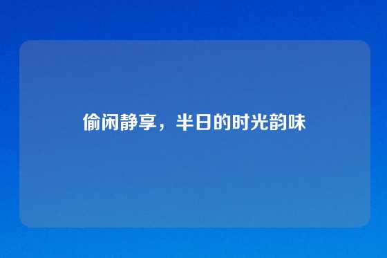偷闲静享，半日的时光韵味