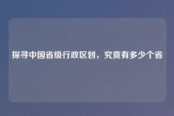 探寻中国省级行政区划，究竟有多少个省