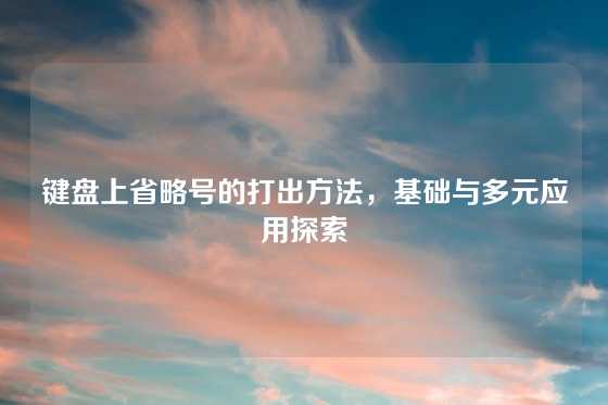 键盘上省略号的打出方法，基础与多元应用探索
