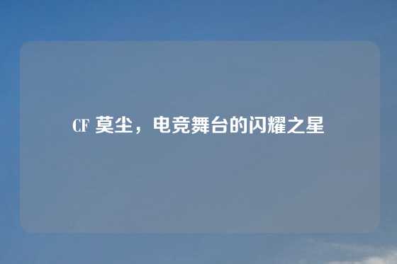 CF 莫尘，电竞舞台的闪耀之星