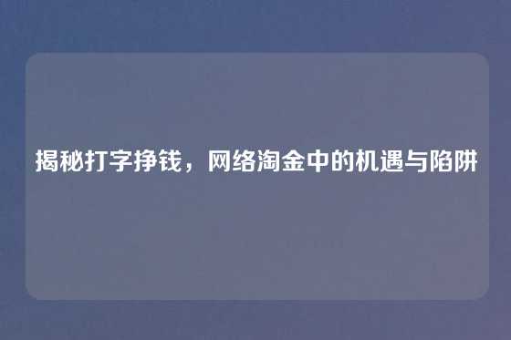 揭秘打字挣钱，网络淘金中的机遇与陷阱