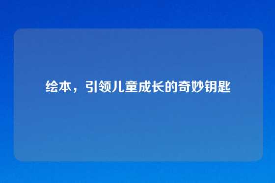绘本，引领儿童成长的奇妙钥匙