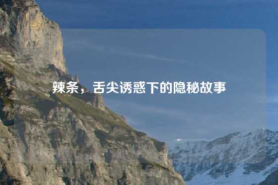 辣条，舌尖诱惑下的隐秘故事