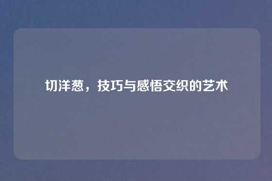 切洋葱，技巧与感悟交织的艺术