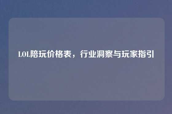 LOL陪玩价格表，行业洞察与玩家指引