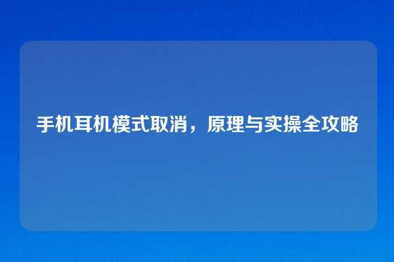 手机耳机模式取消，原理与实操全攻略