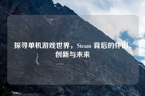 探寻单机游戏世界，Steam 背后的怀旧、创新与未来