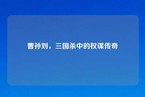 曹孙刘，三国杀中的权谋传奇