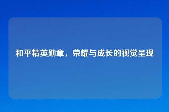 和平精英勋章，荣耀与成长的视觉呈现