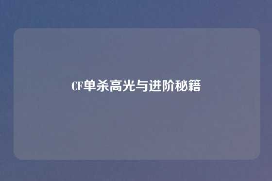 CF单杀高光与进阶秘籍