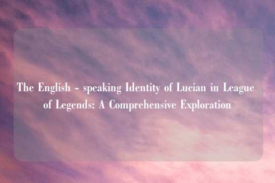 The English - speaking Identity of Lucian in League of Legends: A Comprehensive Exploration