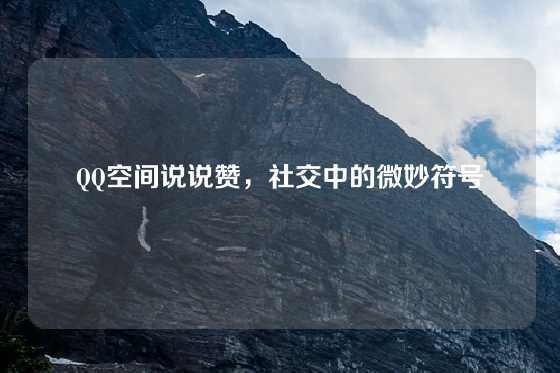 QQ空间说说赞，社交中的微妙符号