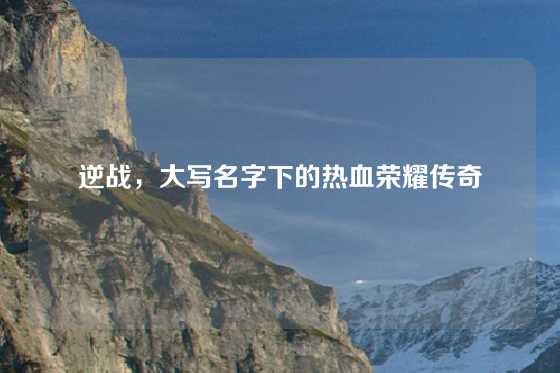 逆战，大写名字下的热血荣耀传奇