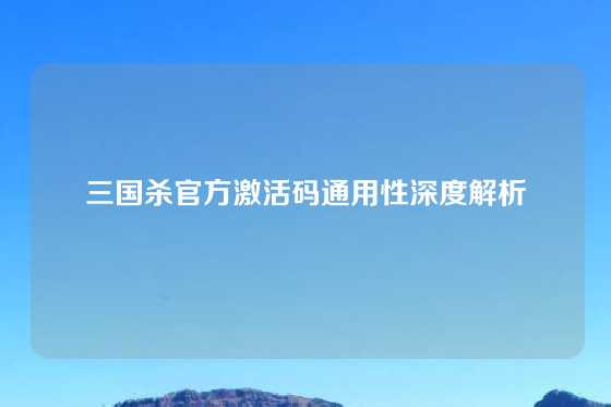 三国杀官方激活码通用性深度解析