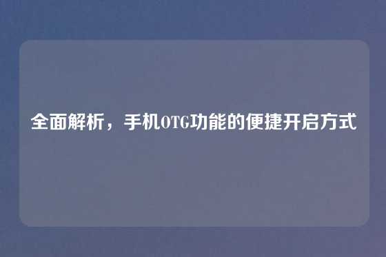 全面解析，手机OTG功能的便捷开启方式
