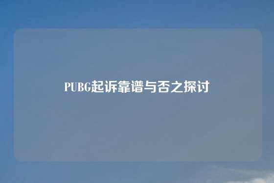 PUBG起诉靠谱与否之探讨