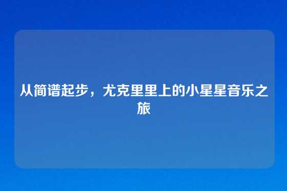 从简谱起步，尤克里里上的小星星音乐之旅