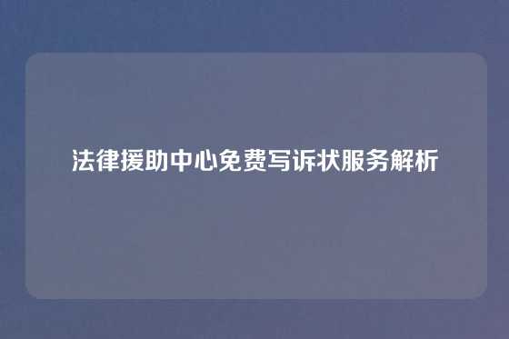 法律援助中心免费写诉状服务解析