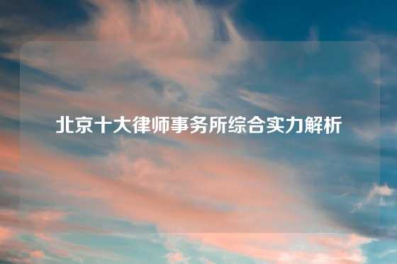 北京十大律师事务所综合实力解析