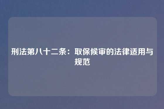 刑法第八十二条：取保候审的法律适用与规范
