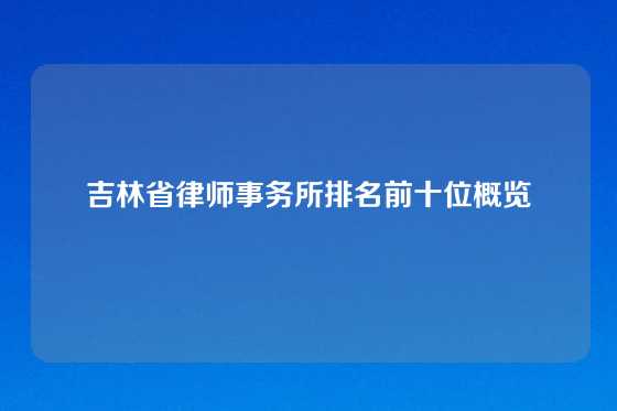 吉林省律师事务所排名前十位概览