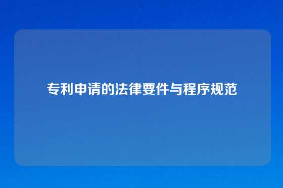 专利申请的法律要件与程序规范
