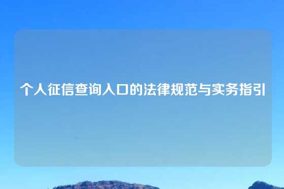 个人征信查询入口的法律规范与实务指引