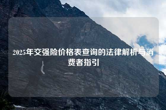 2025年交强险价格表查询的法律解析与消费者指引