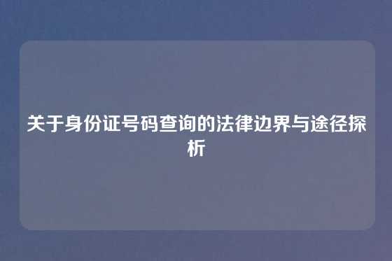 关于身份证号码查询的法律边界与途径探析