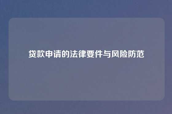 贷款申请的法律要件与风险防范