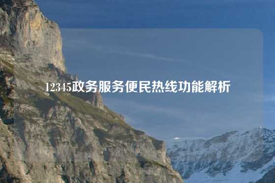 12345政务服务便民热线功能解析