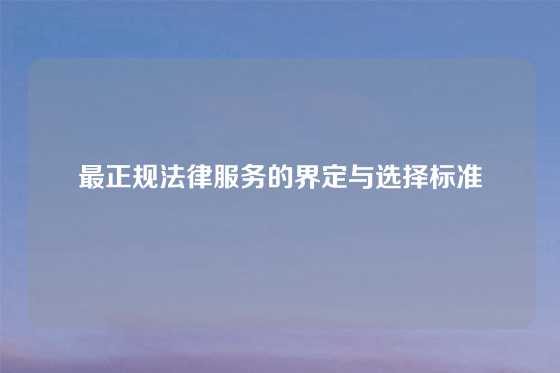 最正规法律服务的界定与选择标准