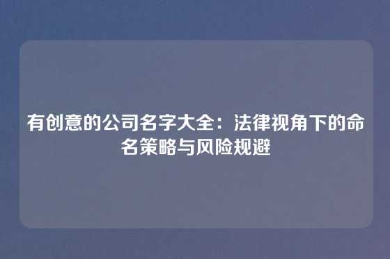 有创意的公司名字大全：法律视角下的命名策略与风险规避