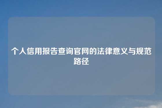 个人信用报告查询官网的法律意义与规范路径