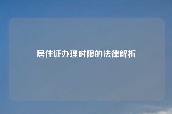 居住证办理时限的法律解析